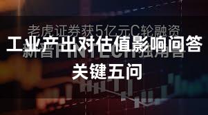 工业产出对估值影响问答 关键五问