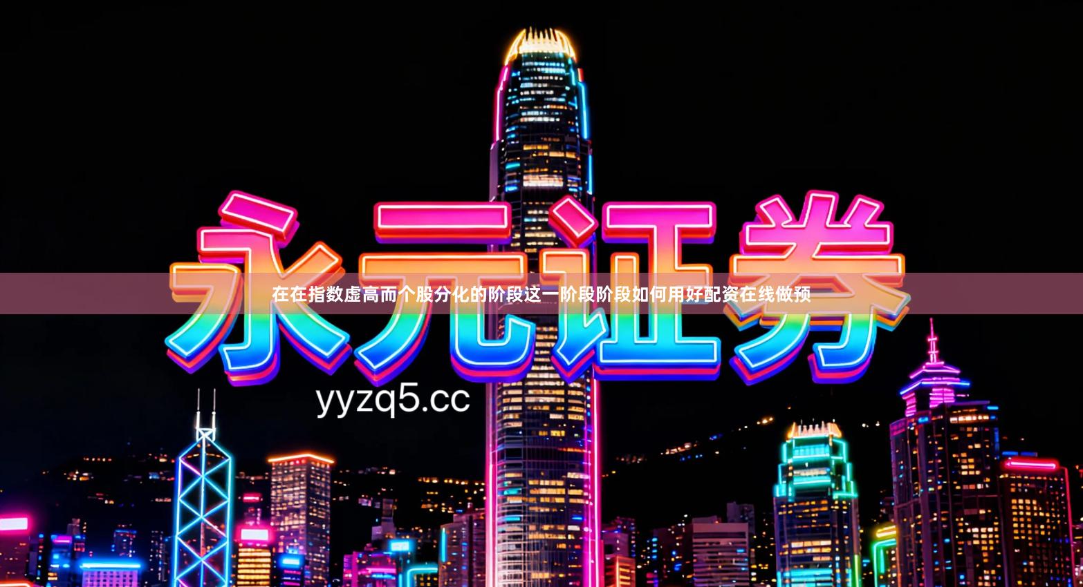 在在指数虚高而个股分化的阶段这一阶段阶段如何用好配资在线做预