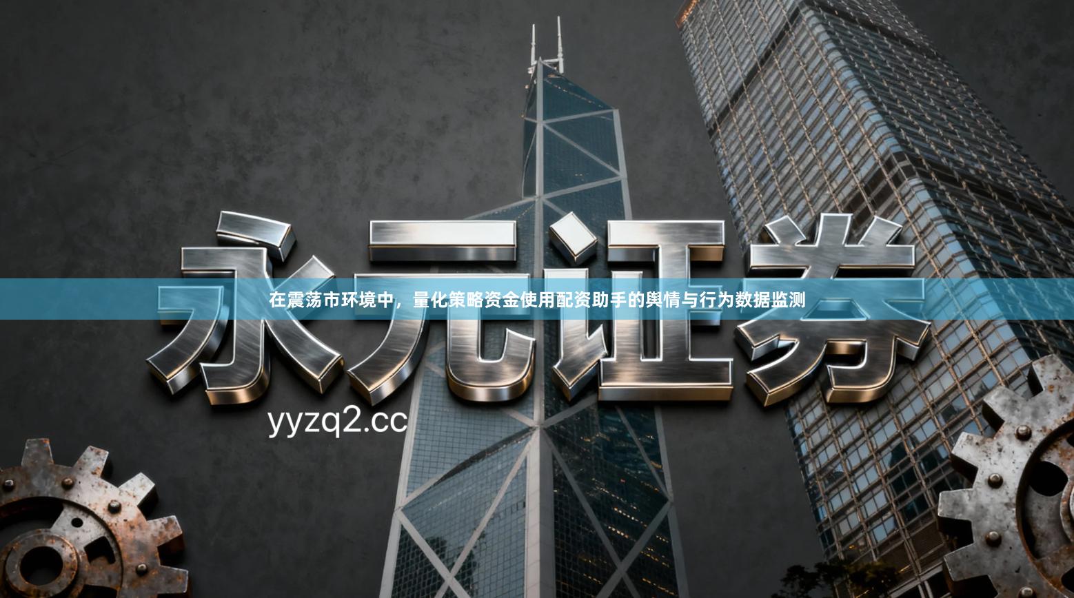 在震荡市环境中，量化策略资金使用配资助手的舆情与行为数据监测