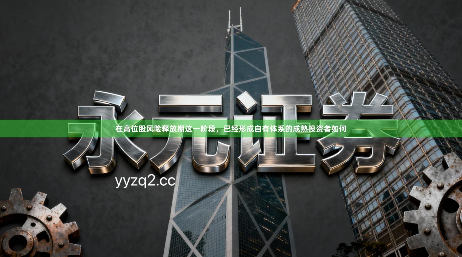 在高位股风险释放期这一阶段，已经形成自有体系的成熟投资者如何