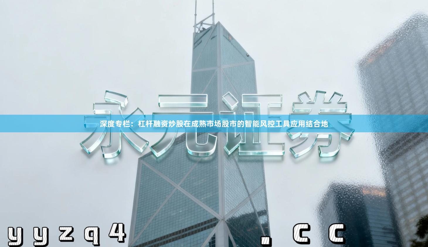 深度专栏：杠杆融资炒股在成熟市场股市的智能风控工具应用结合地