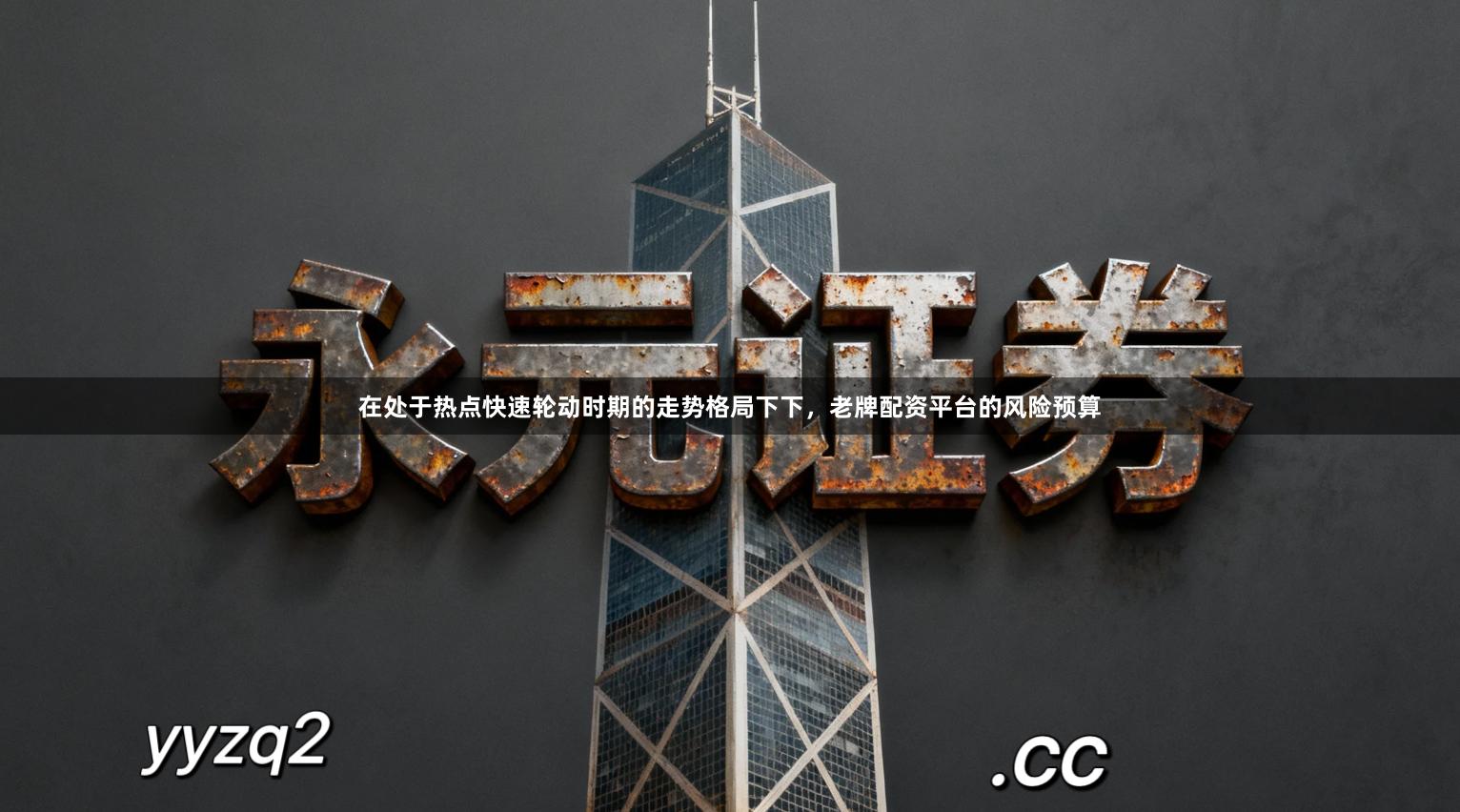 在处于热点快速轮动时期的走势格局下下，老牌配资平台的风险预算