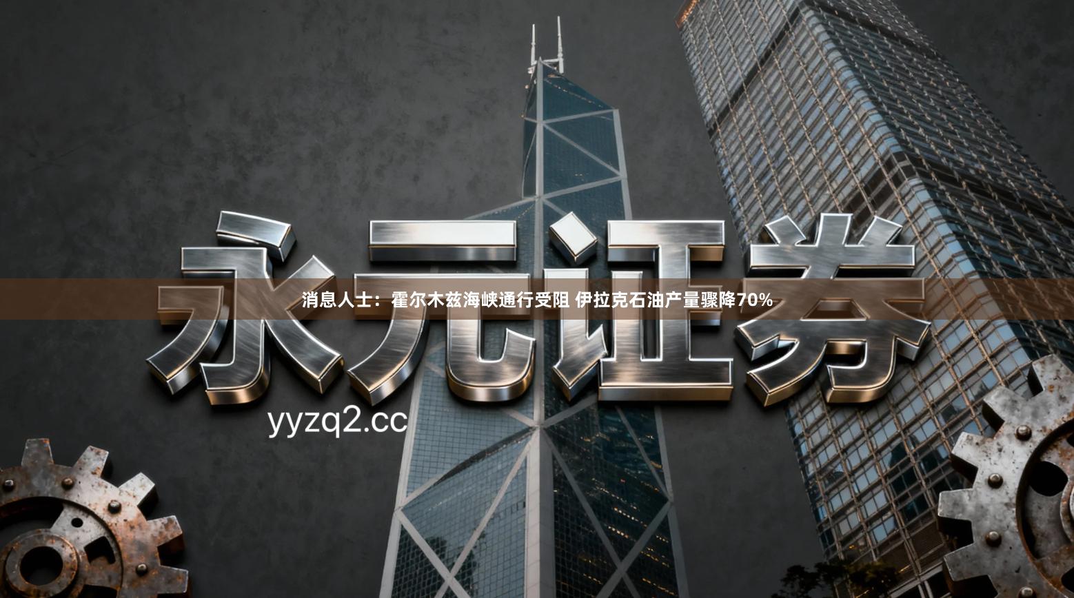 消息人士：霍尔木兹海峡通行受阻 伊拉克石油产量骤降70%