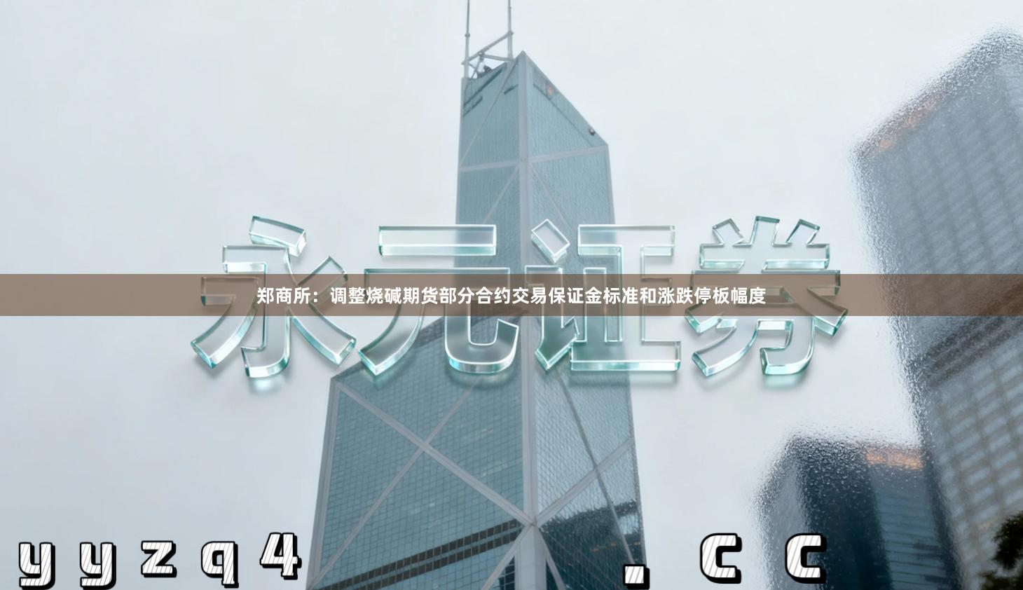 郑商所：调整烧碱期货部分合约交易保证金标准和涨跌停板幅度